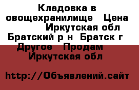 Кладовка в овощехранилище › Цена ­ 55 000 - Иркутская обл., Братский р-н, Братск г. Другое » Продам   . Иркутская обл.